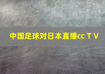 中国足球对日本直播cc T V